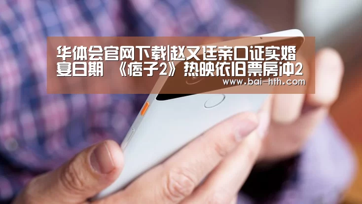 华体会官网下载|赵又廷亲口证实婚宴日期 《痞子2》热映依旧票房冲2亿(图1) 华体会官方平台